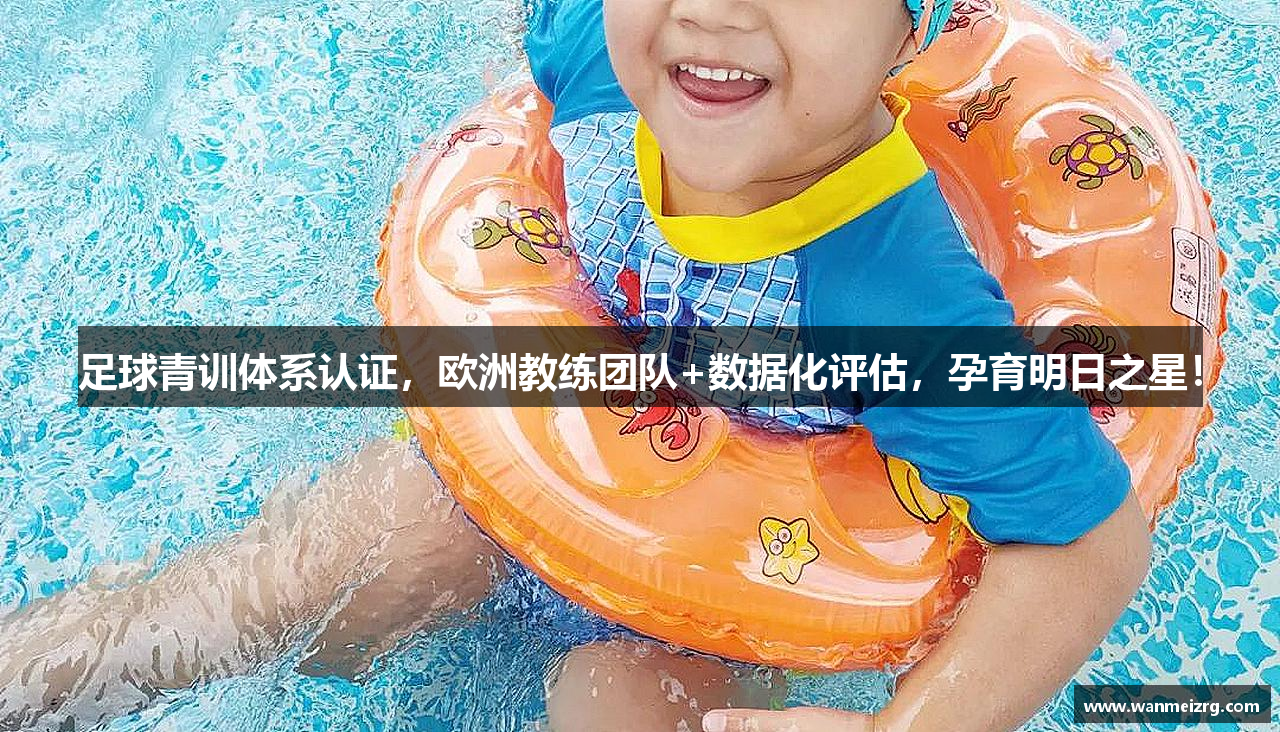 足球青训体系认证，欧洲教练团队+数据化评估，孕育明日之星！